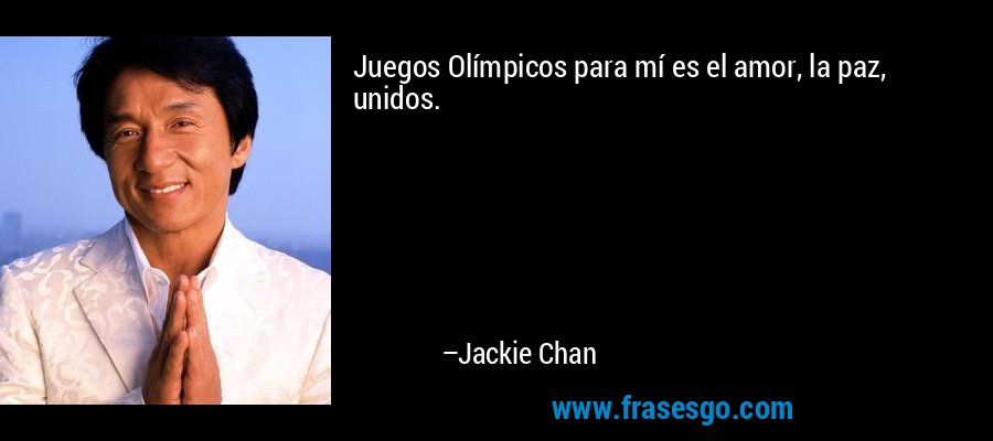 Juegos Olímpicos para mí es el amor, la paz, unidos. – Jackie Chan