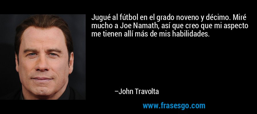 Jugué al fútbol en el grado noveno y décimo. Miré mucho a Joe Namath, así que creo que mi aspecto me tienen allí más de mis habilidades. – John Travolta