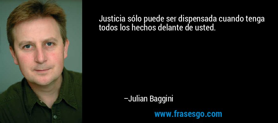 Justicia sólo puede ser dispensada cuando tenga todos los hechos delante de usted. – Julian Baggini