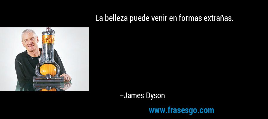 La belleza puede venir en formas extrañas. – James Dyson