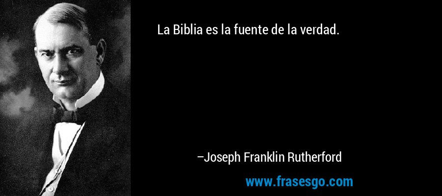 La Biblia es la fuente de la verdad. – Joseph Franklin Rutherford