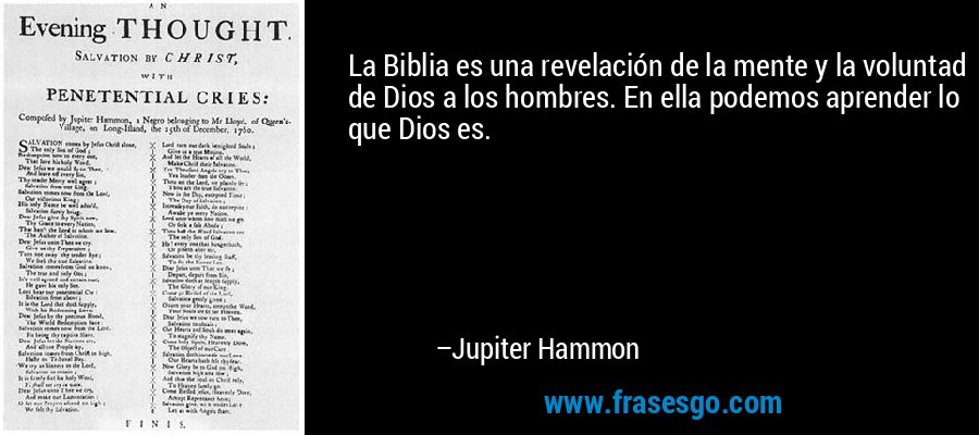 La Biblia es una revelación de la mente y la voluntad de Dios a los hombres. En ella podemos aprender lo que Dios es. – Jupiter Hammon