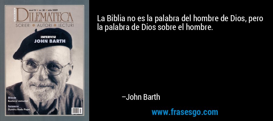 La Biblia no es la palabra del hombre de Dios, pero la palabra de Dios sobre el hombre. – John Barth