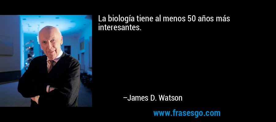 La biología tiene al menos 50 años más interesantes. – James D. Watson