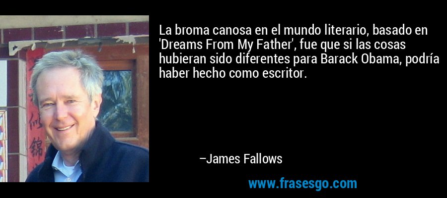 La broma canosa en el mundo literario, basado en 'Dreams From My Father', fue que si las cosas hubieran sido diferentes para Barack Obama, podría haber hecho como escritor. – James Fallows