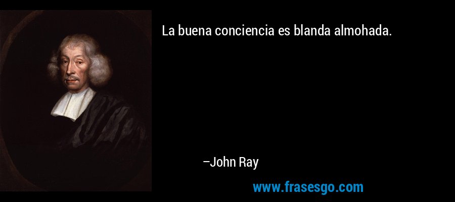 La buena conciencia es blanda almohada. – John Ray