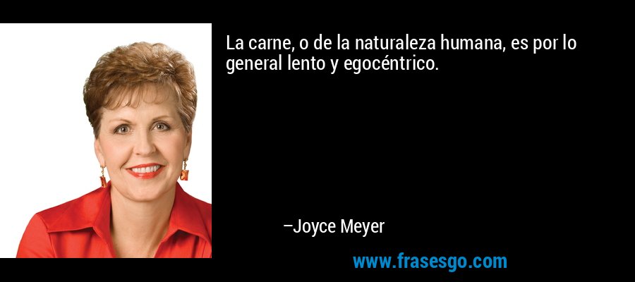 La carne, o de la naturaleza humana, es por lo general lento y egocéntrico. – Joyce Meyer