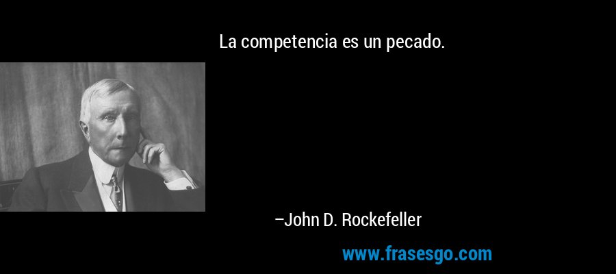 La competencia es un pecado. – John D. Rockefeller