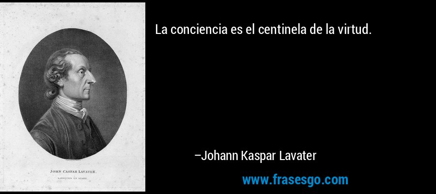 La conciencia es el centinela de la virtud. – Johann Kaspar Lavater