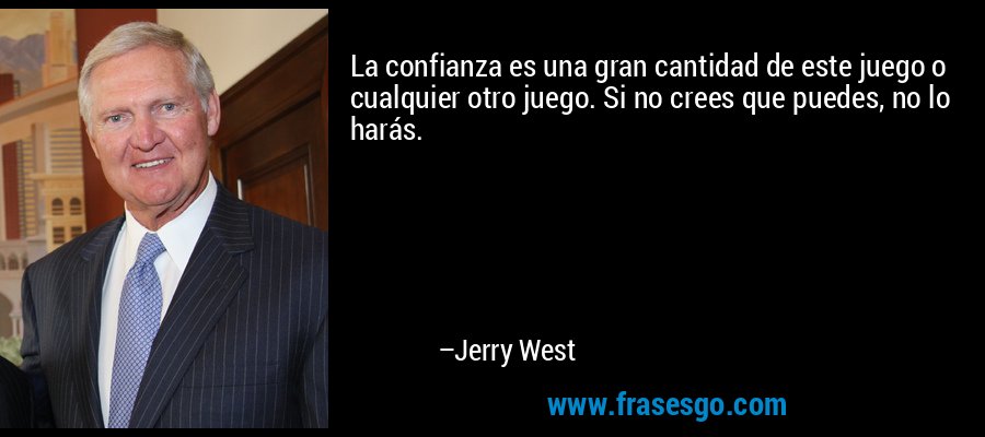 La confianza es una gran cantidad de este juego o cualquier otro juego. Si no crees que puedes, no lo harás. – Jerry West