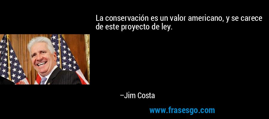 La conservación es un valor americano, y se carece de este proyecto de ley. – Jim Costa