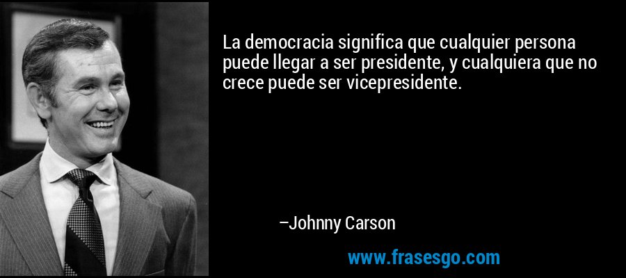 La democracia significa que cualquier persona puede llegar a ser presidente, y cualquiera que no crece puede ser vicepresidente. – Johnny Carson