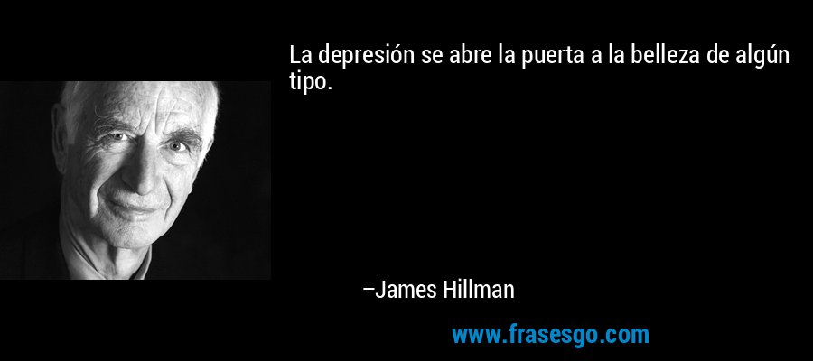 La depresión se abre la puerta a la belleza de algún tipo. – James Hillman