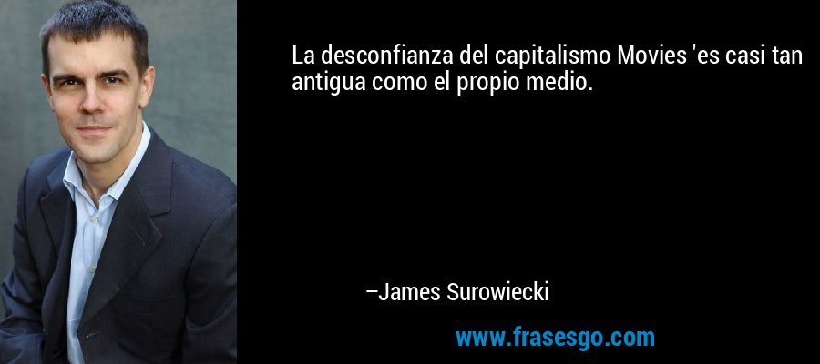 La desconfianza del capitalismo Movies 'es casi tan antigua como el propio medio. – James Surowiecki