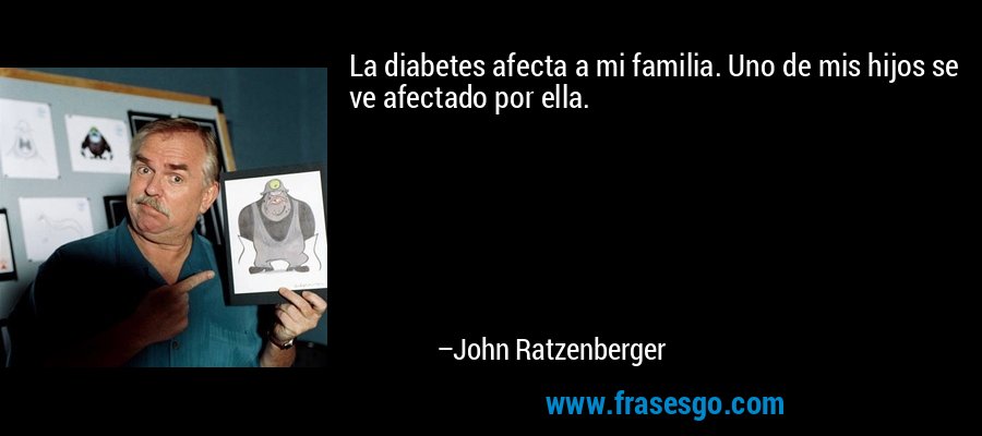 La diabetes afecta a mi familia. Uno de mis hijos se ve afectado por ella. – John Ratzenberger