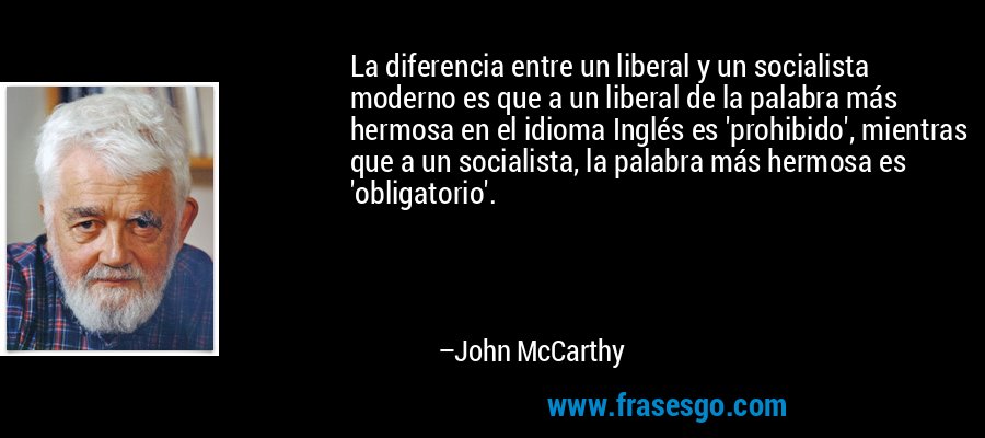 La diferencia entre un liberal y un socialista moderno es que a un liberal de la palabra más hermosa en el idioma Inglés es 'prohibido', mientras que a un socialista, la palabra más hermosa es 'obligatorio'. – John McCarthy