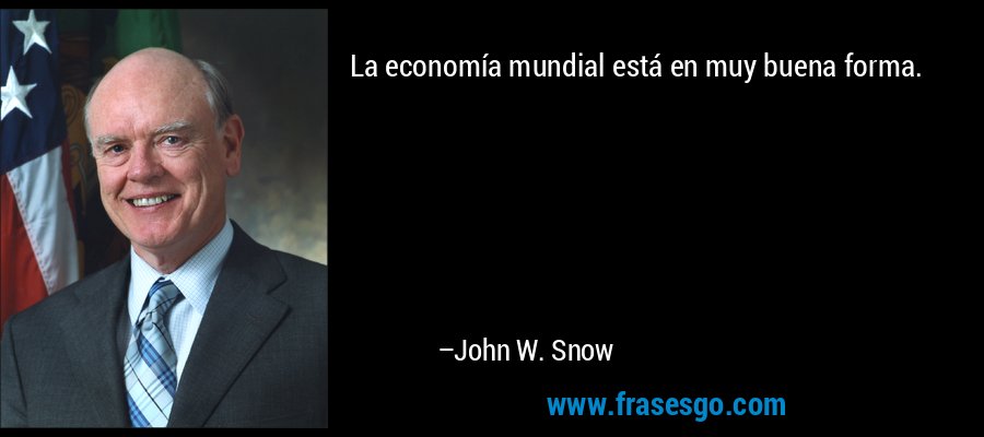 La economía mundial está en muy buena forma. – John W. Snow