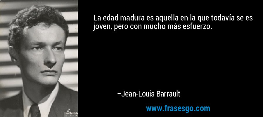 La edad madura es aquella en la que todavía se es joven, pero con mucho más esfuerzo. – Jean-Louis Barrault