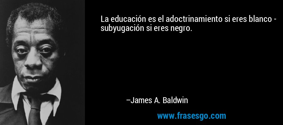 La educación es el adoctrinamiento si eres blanco - subyugación si eres negro. – James A. Baldwin