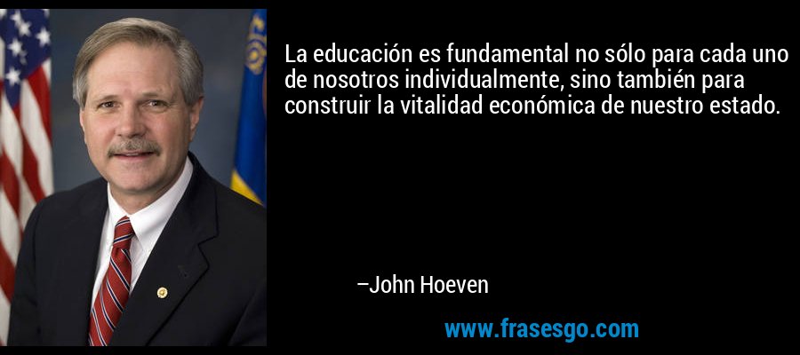 La educación es fundamental no sólo para cada uno de nosotros individualmente, sino también para construir la vitalidad económica de nuestro estado. – John Hoeven