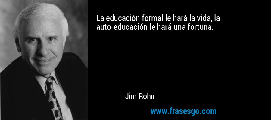 La educación formal le hará la vida, la auto-educación le hará una fortuna. – Jim Rohn