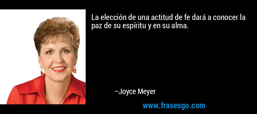 La elección de una actitud de fe dará a conocer la paz de su espíritu y en su alma. – Joyce Meyer