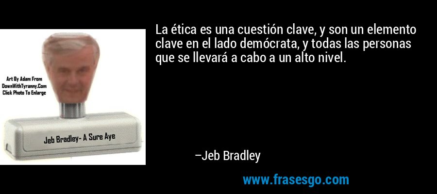 La ética es una cuestión clave, y son un elemento clave en el lado demócrata, y todas las personas que se llevará a cabo a un alto nivel. – Jeb Bradley