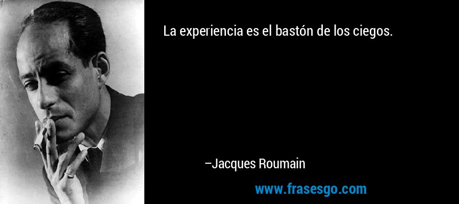 La experiencia es el bastón de los ciegos. – Jacques Roumain