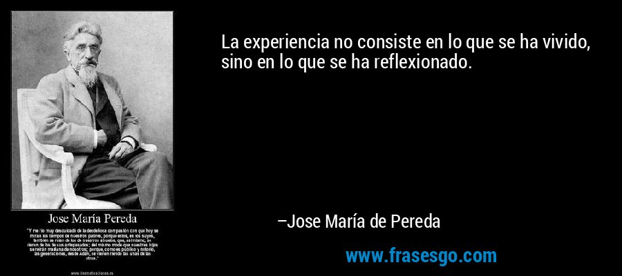 La experiencia no consiste en lo que se ha vivido, sino en lo que se ha reflexionado. – Jose María de Pereda