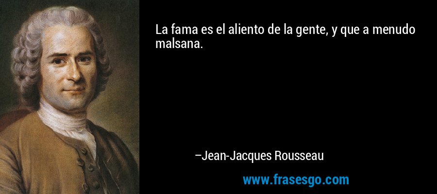 La fama es el aliento de la gente, y que a menudo malsana. – Jean-Jacques Rousseau