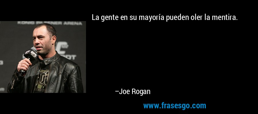 La gente en su mayoría pueden oler la mentira. – Joe Rogan