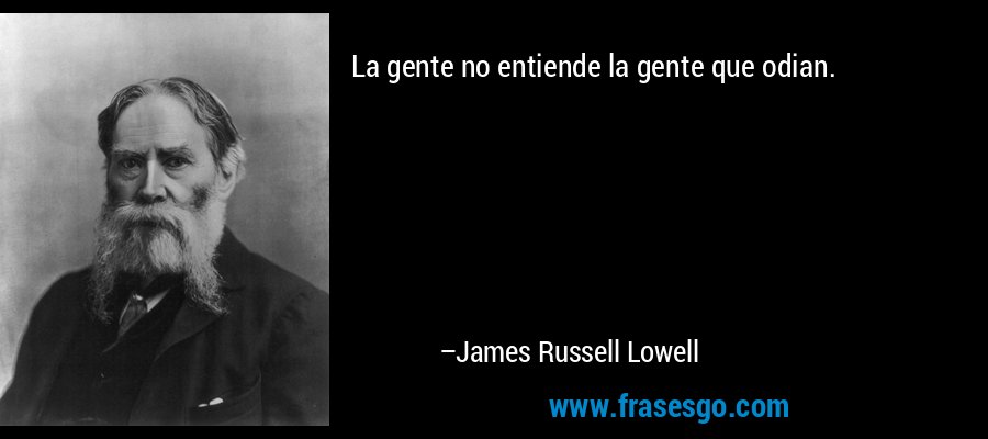 La gente no entiende la gente que odian. – James Russell Lowell