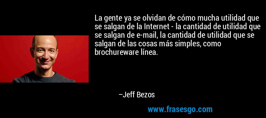 La gente ya se olvidan de cómo mucha utilidad que se salgan de la Internet - la cantidad de utilidad que se salgan de e-mail, la cantidad de utilidad que se salgan de las cosas más simples, como brochureware línea. – Jeff Bezos