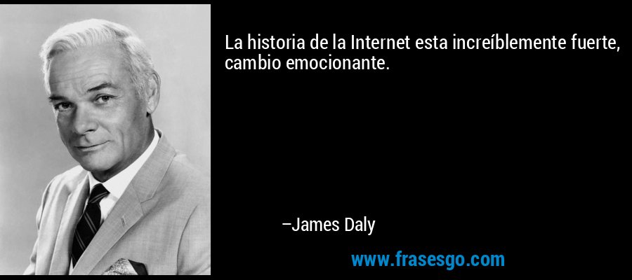 La historia de la Internet esta increíblemente fuerte, cambio emocionante. – James Daly