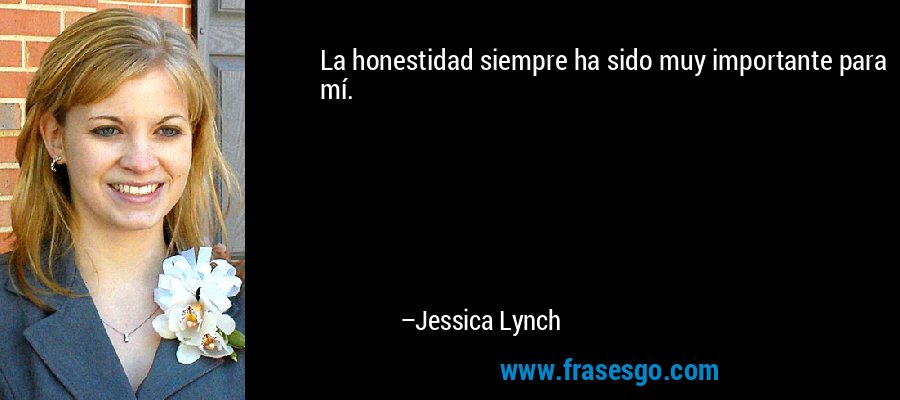 La honestidad siempre ha sido muy importante para mí. – Jessica Lynch