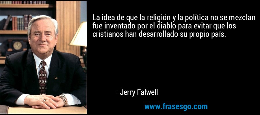 La idea de que la religión y la política no se mezclan fue inventado por el diablo para evitar que los cristianos han desarrollado su propio país. – Jerry Falwell