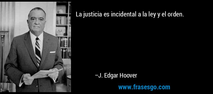 La justicia es incidental a la ley y el orden. – J. Edgar Hoover