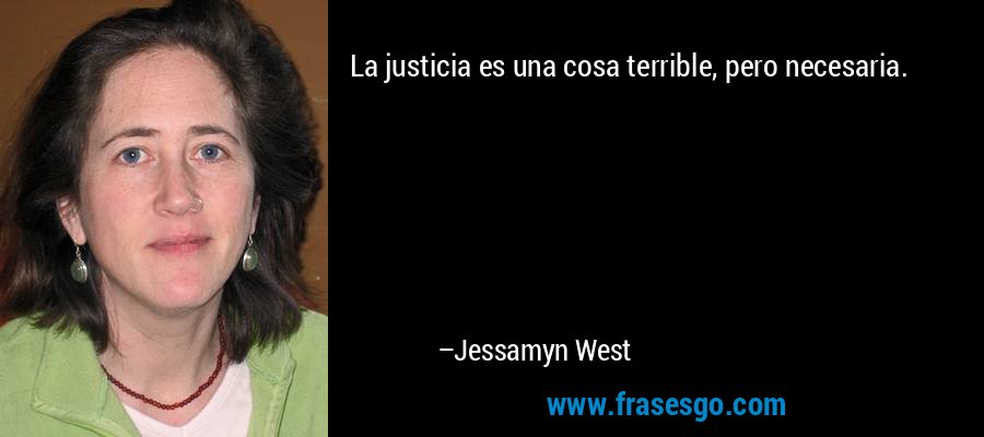 La justicia es una cosa terrible, pero necesaria. – Jessamyn West