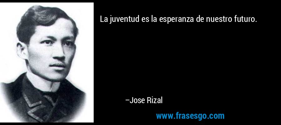 La juventud es la esperanza de nuestro futuro. – Jose Rizal