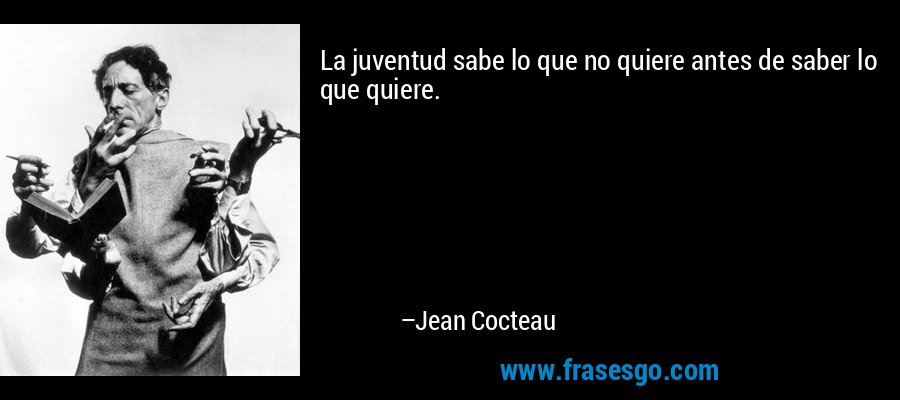 La juventud sabe lo que no quiere antes de saber lo que quiere. – Jean Cocteau