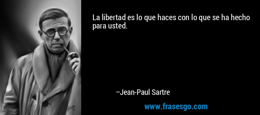 La libertad es lo que haces con lo que se ha hecho para usted. – Jean-Paul Sartre