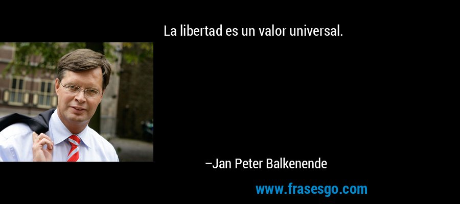 La libertad es un valor universal. – Jan Peter Balkenende