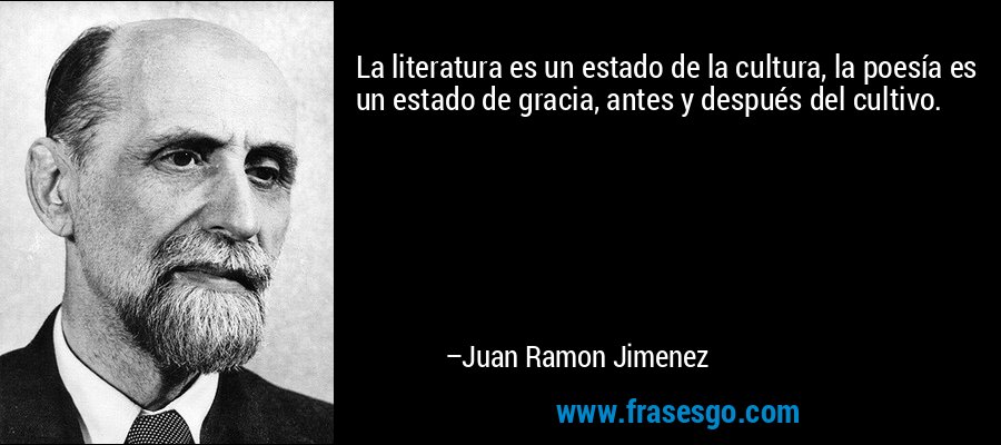 La literatura es un estado de la cultura, la poesía es un estado de gracia, antes y después del cultivo. – Juan Ramon Jimenez