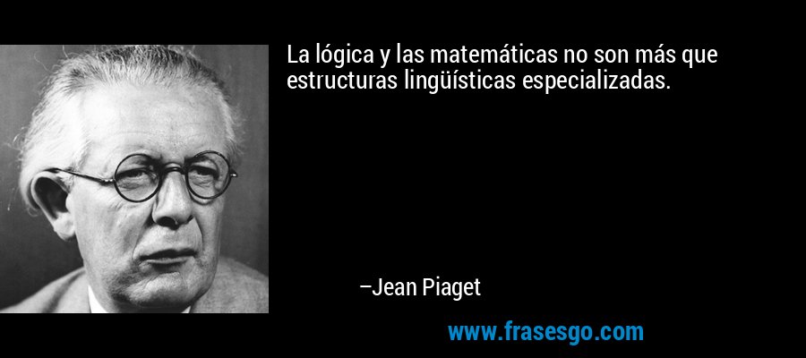 La lógica y las matemáticas no son más que estructuras lingüísticas especializadas. – Jean Piaget