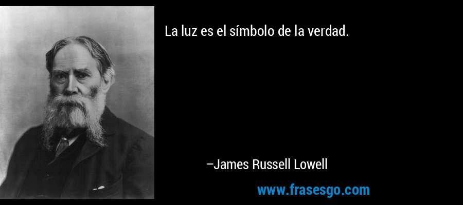 La luz es el símbolo de la verdad. – James Russell Lowell