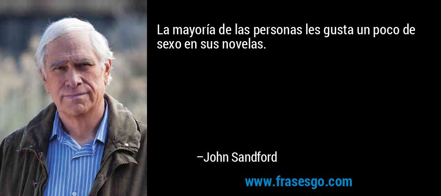 La mayoría de las personas les gusta un poco de sexo en sus novelas. – John Sandford