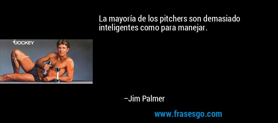 La mayoría de los pitchers son demasiado inteligentes como para manejar. – Jim Palmer