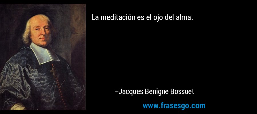 La meditación es el ojo del alma. – Jacques Benigne Bossuet