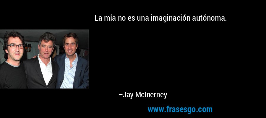 La mía no es una imaginación autónoma. – Jay McInerney