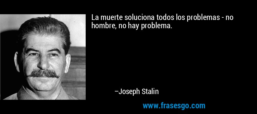 La muerte soluciona todos los problemas - no hombre, no hay problema. – Joseph Stalin